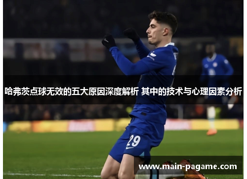 哈弗茨点球无效的五大原因深度解析 其中的技术与心理因素分析