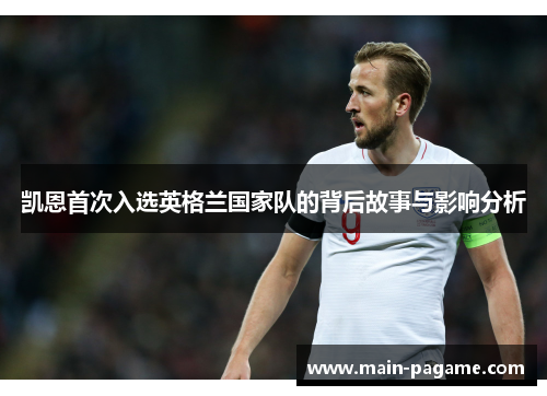 凯恩首次入选英格兰国家队的背后故事与影响分析