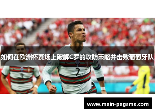 如何在欧洲杯赛场上破解C罗的攻防策略并击败葡萄牙队