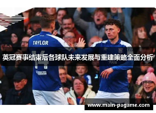 英冠赛事结束后各球队未来发展与重建策略全面分析