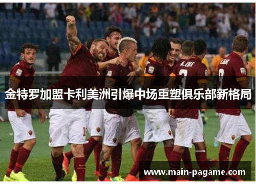 金特罗加盟卡利美洲引爆中场重塑俱乐部新格局