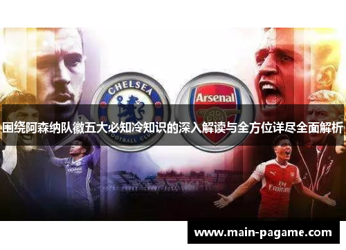 围绕阿森纳队徽五大必知冷知识的深入解读与全方位详尽全面解析