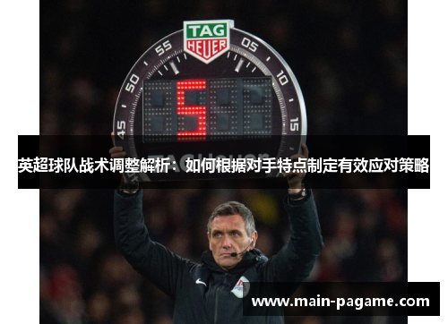 英超球队战术调整解析：如何根据对手特点制定有效应对策略
