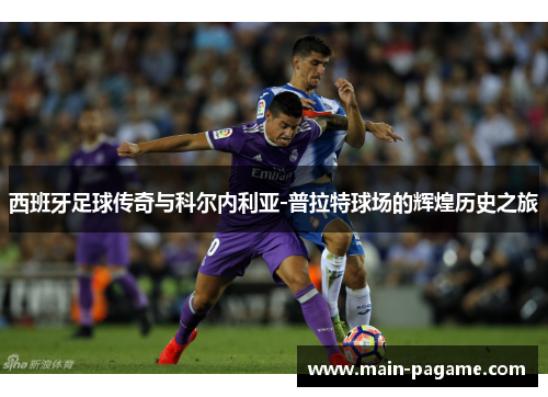 西班牙足球传奇与科尔内利亚-普拉特球场的辉煌历史之旅